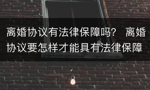 离婚协议有法律保障吗？ 离婚协议要怎样才能具有法律保障