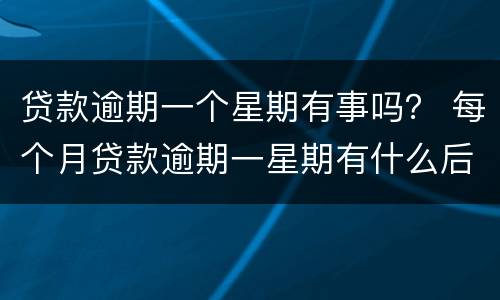 贷款逾期一个星期有事吗？ 每个月贷款逾期一星期有什么后果