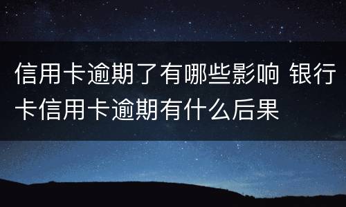 信用卡逾期了有哪些影响 银行卡信用卡逾期有什么后果