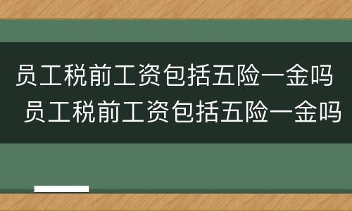 员工税前工资包括五险一金吗 员工税前工资包括五险一金吗