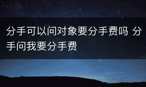分手可以问对象要分手费吗 分手问我要分手费
