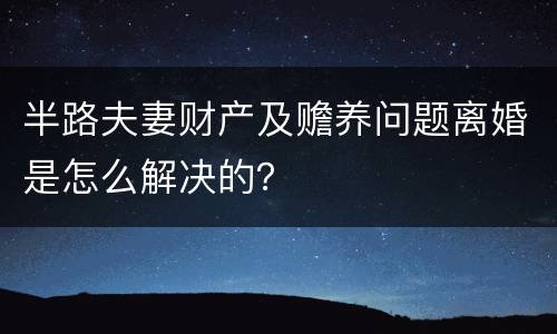半路夫妻财产及赡养问题离婚是怎么解决的？