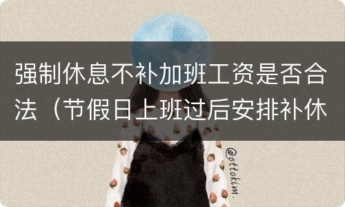 强制休息不补加班工资是否合法（节假日上班过后安排补休而不给加班工资合法吗）
