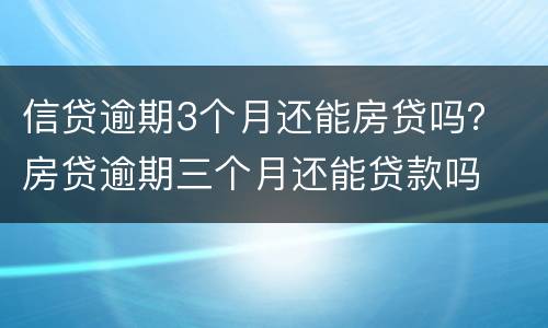信贷逾期3个月还能房贷吗？ 房贷逾期三个月还能贷款吗