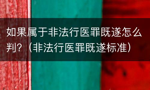 如果属于非法行医罪既遂怎么判?（非法行医罪既遂标准）