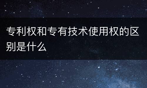 专利权和专有技术使用权的区别是什么