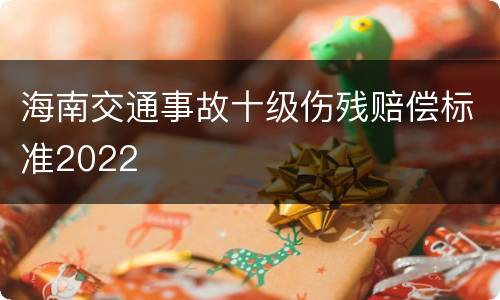 海南交通事故十级伤残赔偿标准2022