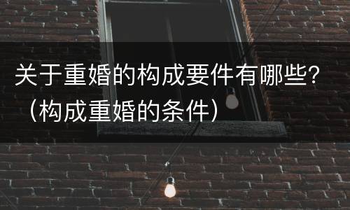 关于重婚的构成要件有哪些？（构成重婚的条件）