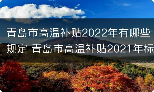 青岛市高温补贴2022年有哪些规定 青岛市高温补贴2021年标准