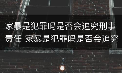 家暴是犯罪吗是否会追究刑事责任 家暴是犯罪吗是否会追究刑事责任和民事