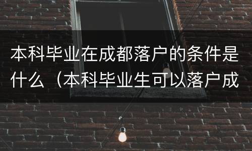 本科毕业在成都落户的条件是什么（本科毕业生可以落户成都吗）