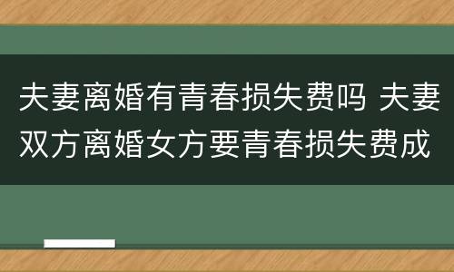 夫妻离婚有青春损失费吗 夫妻双方离婚女方要青春损失费成立吗