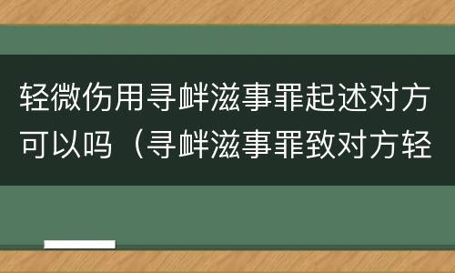 轻微伤用寻衅滋事罪起述对方可以吗（寻衅滋事罪致对方轻微伤能取保候审吗?）