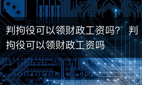 判拘役可以领财政工资吗？ 判拘役可以领财政工资吗