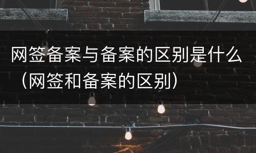网签备案与备案的区别是什么（网签和备案的区别）