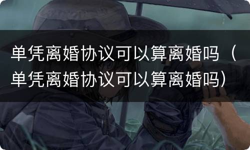 单凭离婚协议可以算离婚吗（单凭离婚协议可以算离婚吗）