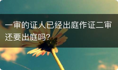 一审的证人已经出庭作证二审还要出庭吗？