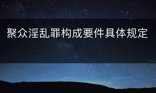 聚众淫乱罪构成要件具体规定
