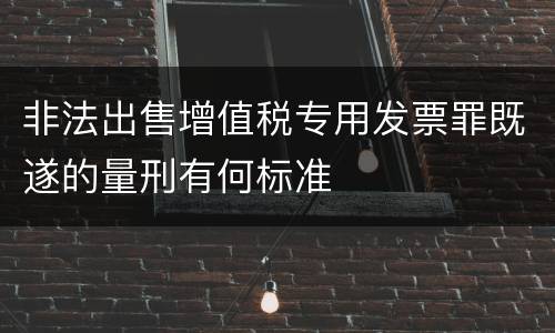 非法出售增值税专用发票罪既遂的量刑有何标准