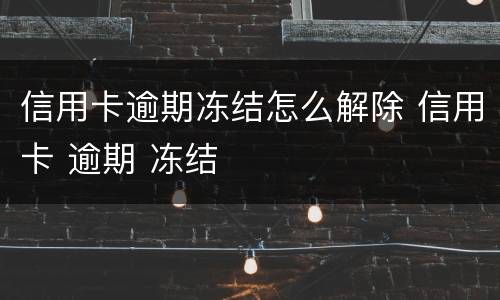 信用卡逾期冻结怎么解除 信用卡 逾期 冻结
