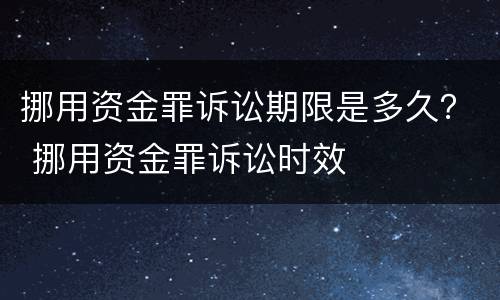 挪用资金罪诉讼期限是多久？ 挪用资金罪诉讼时效