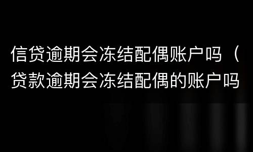 信贷逾期会冻结配偶账户吗（贷款逾期会冻结配偶的账户吗?）