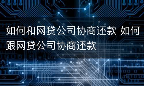 如何和网贷公司协商还款 如何跟网贷公司协商还款