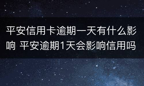 平安信用卡逾期一天有什么影响 平安逾期1天会影响信用吗