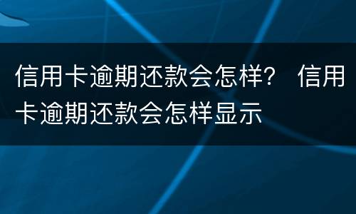 信用卡逾期还款会怎样？ 信用卡逾期还款会怎样显示
