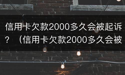 信用卡欠款2000多久会被起诉？（信用卡欠款2000多久会被起诉呢）