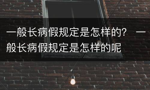 一般长病假规定是怎样的？ 一般长病假规定是怎样的呢