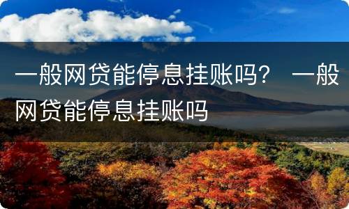 一般网贷能停息挂账吗？ 一般网贷能停息挂账吗