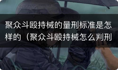 聚众斗殴持械的量刑标准是怎样的（聚众斗殴持械怎么判刑）