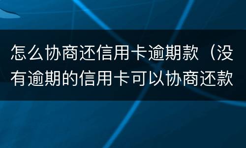 怎么协商还信用卡逾期款（没有逾期的信用卡可以协商还款吗）