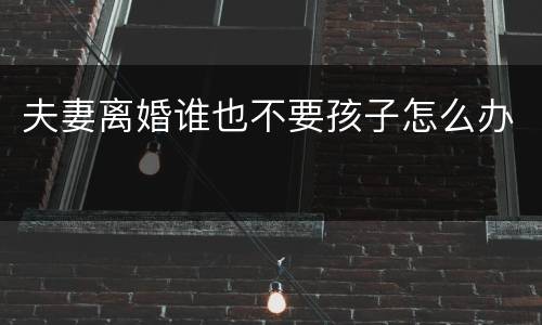 夫妻离婚谁也不要孩子怎么办