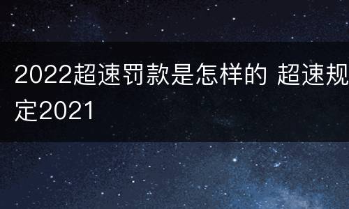 2022超速罚款是怎样的 超速规定2021