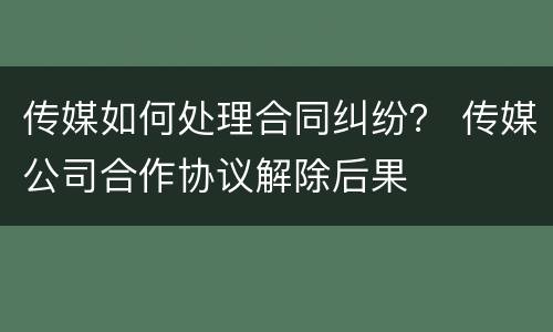 传媒如何处理合同纠纷？ 传媒公司合作协议解除后果