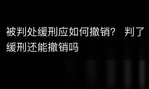 被判处缓刑应如何撤销？ 判了缓刑还能撤销吗