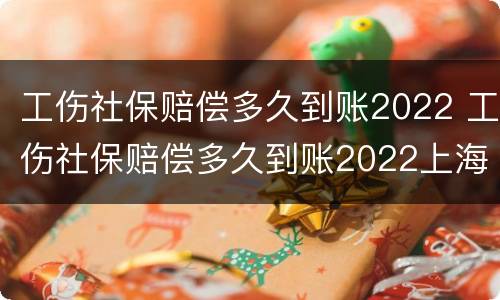 工伤社保赔偿多久到账2022 工伤社保赔偿多久到账2022上海