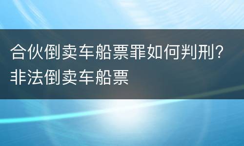 合伙倒卖车船票罪如何判刑? 非法倒卖车船票