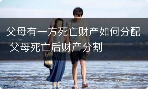 父母有一方死亡财产如何分配 父母死亡后财产分割