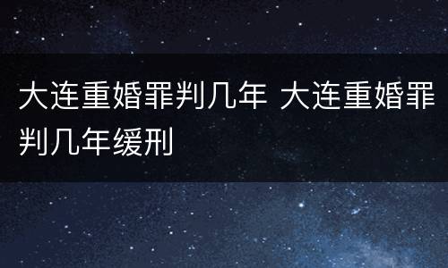 大连重婚罪判几年 大连重婚罪判几年缓刑
