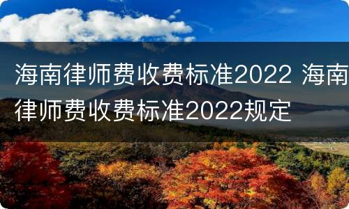 海南律师费收费标准2022 海南律师费收费标准2022规定