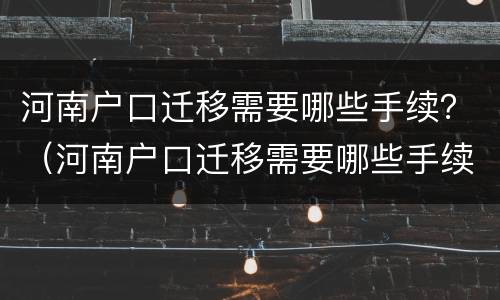 河南户口迁移需要哪些手续？（河南户口迁移需要哪些手续和材料）