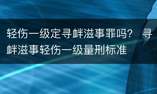 轻伤一级定寻衅滋事罪吗？ 寻衅滋事轻伤一级量刑标准