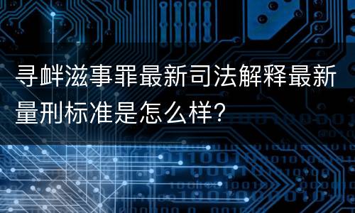 寻衅滋事罪最新司法解释最新量刑标准是怎么样?