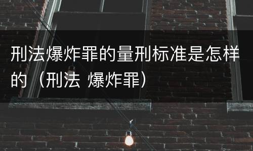 刑法爆炸罪的量刑标准是怎样的（刑法 爆炸罪）