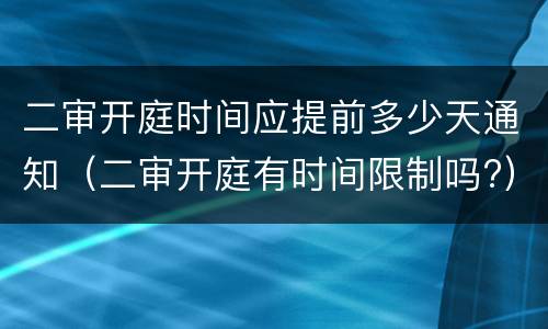 二审开庭时间应提前多少天通知（二审开庭有时间限制吗?）