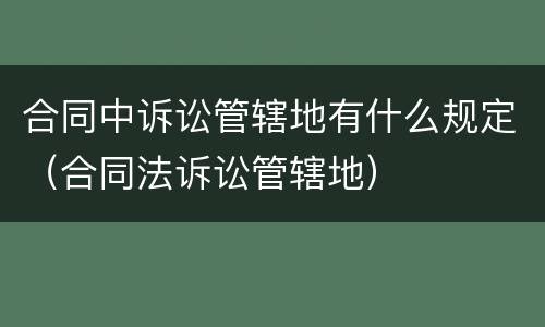 合同中诉讼管辖地有什么规定（合同法诉讼管辖地）