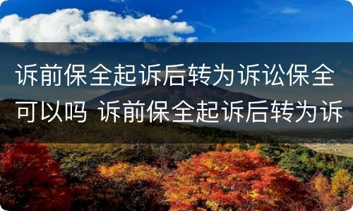 诉前保全起诉后转为诉讼保全可以吗 诉前保全起诉后转为诉讼保全可以吗法院